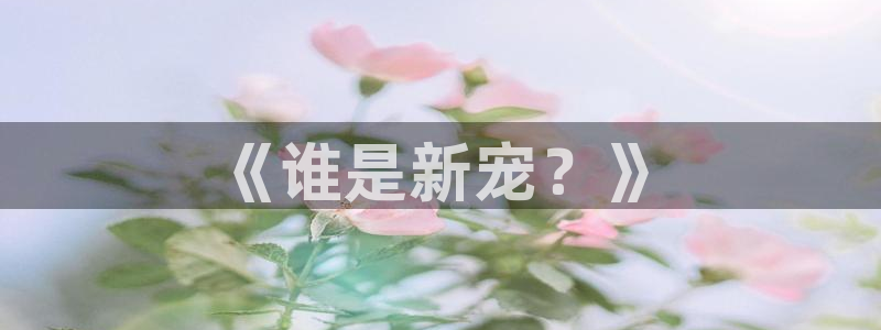 狗子28.ccmpc：《谁是新宠？》