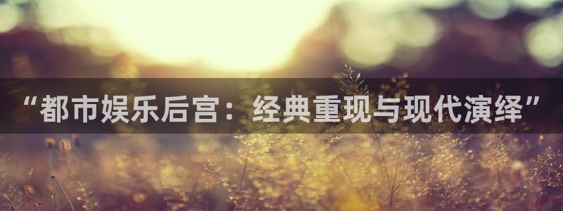 狗子28pg电子游戏：“都市娱乐后宫：经典重现与现代演绎”
