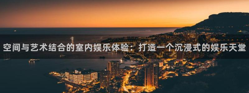 狗子28链接：空间与艺术结合的室内娱乐体验：打造一个沉浸式的娱乐天堂