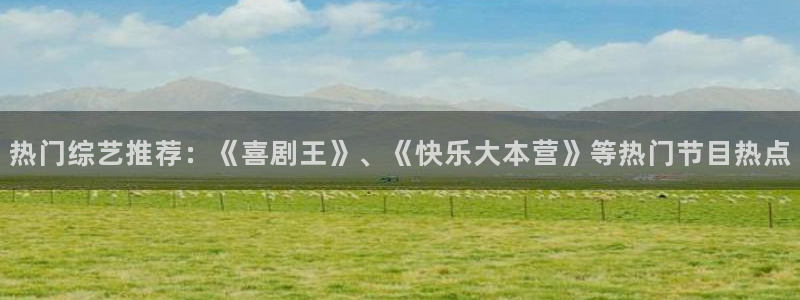 狗子28平台：热门综艺推荐：《喜剧王》、《快乐大本营》等热门节目热点