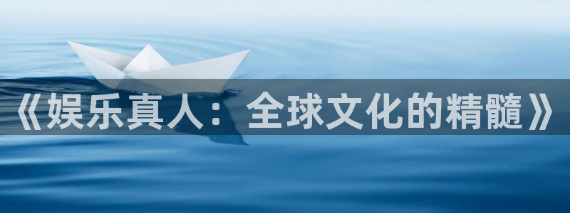 狗子28游戏官网入口注册：《娱乐真人：全球文化的精髓》