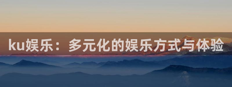 狗子28平台：ku娱乐：多元化的娱乐方式与体验