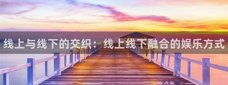 狗子28.ccmpc29：线上与线下的交织：线上线下融合的娱乐方式